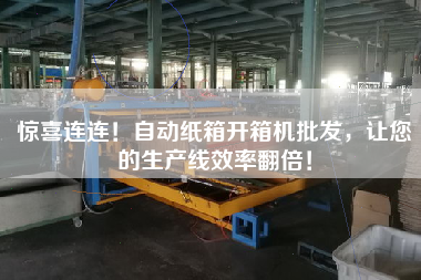 驚喜連連！自動紙箱開箱機批發，讓您的生產線效率翻倍！