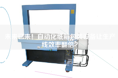 未來已來！自動化紙箱包裝設備讓生產線效率翻倍？