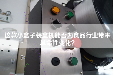 這款小盒子裝盒機能否為食品行業帶來革命性變化？