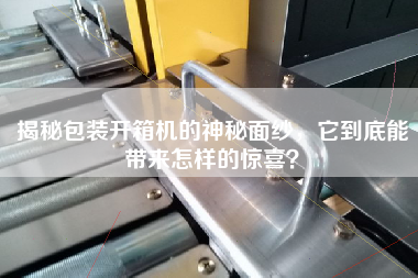 揭秘包裝開箱機(jī)的神秘面紗，它到底能帶來怎樣的驚喜？
