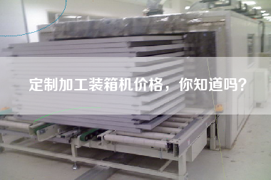 定制加工裝箱機價格，你知道嗎？