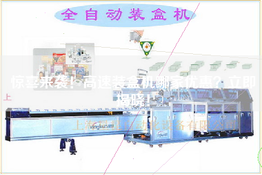 驚喜來襲!高速裝盒機哪家優惠?立即揭曉! 驚喜來襲!高速裝盒機哪家優惠?立即揭曉!