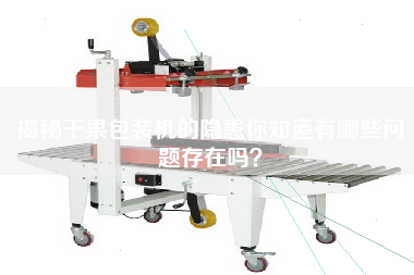 揭秘干果包裝機的隱患你知道有哪些問題存在嗎