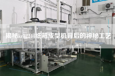 揭秘kr82244紙箱成型機背后的神秘工藝 揭秘kr82244紙箱成型機背后的神秘工藝