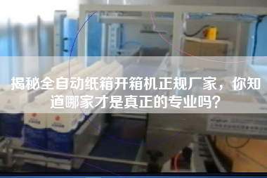 揭秘全自動紙箱開箱機正規廠家，你知道哪家才是真正的專業嗎？