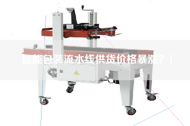 智能包裝流水線供貨價格暴漲？！