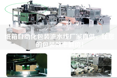 紙箱自動化包裝流水線廠家直供，讓您的包裝效率翻倍！