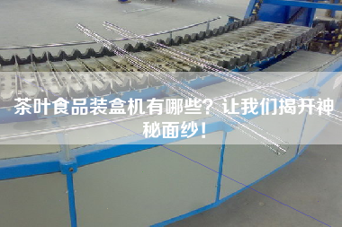 茶葉食品裝盒機有哪些?讓我們揭開神秘面紗! 茶葉食品裝盒機有哪些?讓我們揭開神秘面紗!