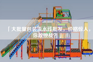 「大批量包裝流水線批發(fā)，價格驚人，你敢挑戰(zhàn)？」