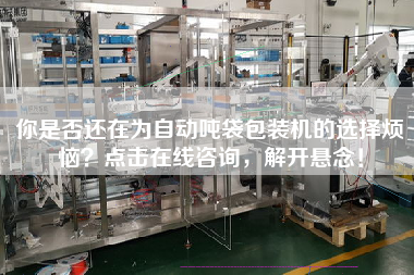 你是否還在為自動噸袋包裝機(jī)的選擇煩惱？點(diǎn)擊在線咨詢，解開懸念！