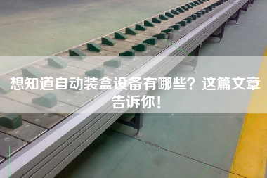 想知道自動裝盒設備有哪些？這篇文章告訴你！