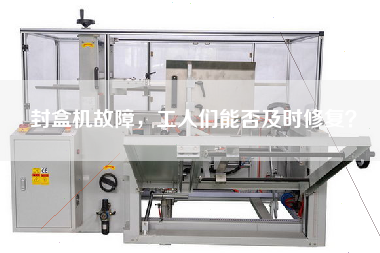 封盒機故障，工人們能否及時修復(fù)？