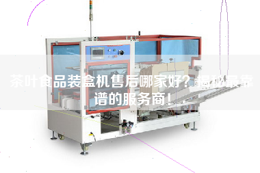 茶葉食品裝盒機售后哪家好?揭秘最靠譜的服務(wù)商! 茶葉食品裝盒機售后哪家好?揭秘最靠譜的服務(wù)商!