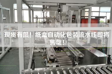 現(xiàn)貨有限！紙盒自動(dòng)化包裝流水線(xiàn)即將售罄！