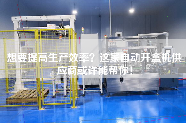 想要提高生產效率？這家自動開盒機供應商或許能幫你！