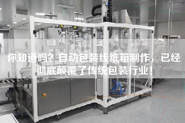 你知道嗎？自動包裝線紙箱制作，已經(jīng)徹底顛覆了傳統(tǒng)包裝行業(yè)！