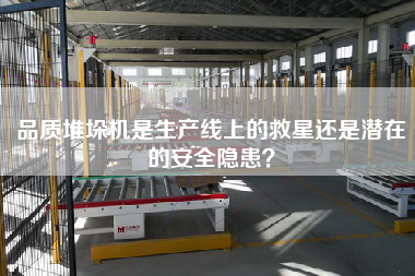 品質堆垛機是生產線上的救星還是潛在的安全隱患？