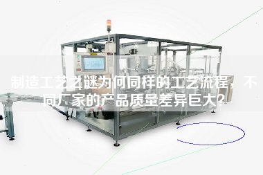 制造工藝之謎為何同樣的工藝流程,不同廠家的產品質量差異巨大? 制造工藝之謎為何同樣的工藝流程,不同廠家的產品質量差異巨大?