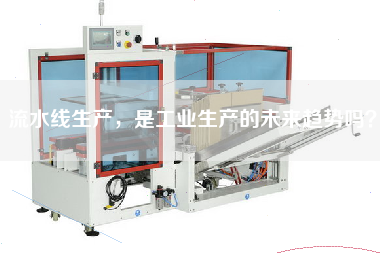 流水線生產，是工業生產的未來趨勢嗎？