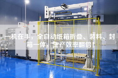 一機在手,全自動紙箱折疊、裝料、封箱一體,生產效率翻倍!