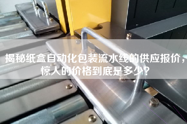 揭秘紙盒自動(dòng)化包裝流水線的供應(yīng)報(bào)價(jià)，驚人的價(jià)格到底是多少