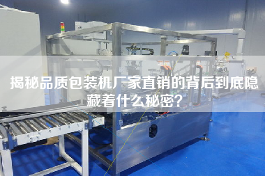 揭秘品質包裝機廠家直銷的背后到底隱藏著什么秘密？