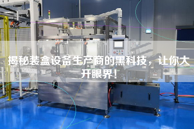 揭秘裝盒設備生產商的黑科技，讓你大開眼界！