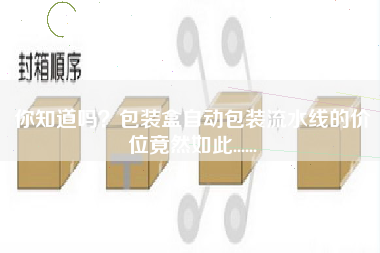 你知道嗎？包裝盒自動包裝流水線的價位竟然如此......