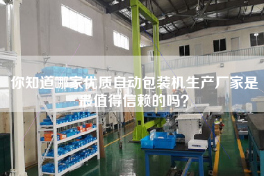 你知道哪家優(yōu)質(zhì)自動(dòng)包裝機(jī)生產(chǎn)廠家是最值得信賴的嗎？