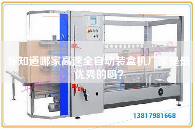 你知道哪家高速全自動裝盒機廠家是最優秀的嗎