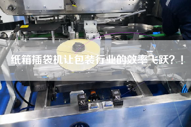 紙箱插袋機讓包裝行業(yè)的效率飛躍？！