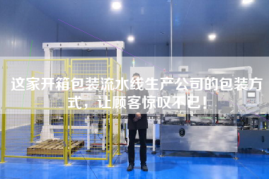 這家開箱包裝流水線生產公司的包裝方式,讓顧客驚嘆不已! 這家開箱包裝流水線生產公司的包裝方式,讓顧客驚嘆不已!