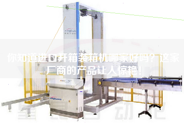你知道進口開箱裝箱機哪家好嗎？這家廠商的產(chǎn)品讓人驚艷！