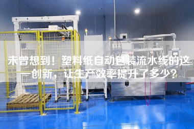未曾想到！塑料紙自動包裝流水線的這一創新，讓生產效率提升了多少？