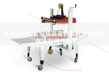 驚喜到手！收縮膜蔬菜包裝機(jī)現(xiàn)貨來襲，你還在等什么？
