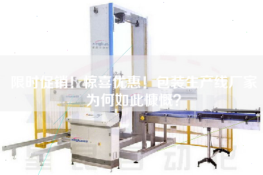 限時促銷！驚喜優惠！包裝生產線廠家為何如此慷慨？