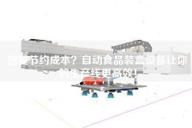 想要節約成本?自動食品裝盒設備讓你的生產線更高效! 想要節約成本?自動食品裝盒設備讓你的生產線更高效!