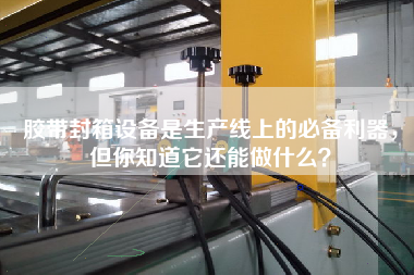 膠帶封箱設備是生產線上的必備利器，但你知道它還能做什么？