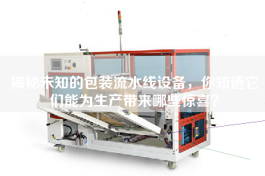 揭秘未知的包裝流水線設(shè)備，你知道它們能為生產(chǎn)帶來哪些驚喜