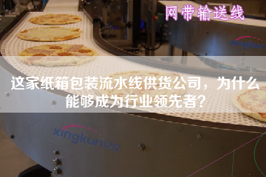 這家紙箱包裝流水線供貨公司，為什么能夠成為行業領先者？