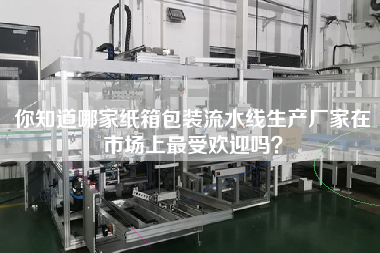 你知道哪家紙箱包裝流水線生產廠家在市場上最受歡迎嗎? 你知道哪家紙箱包裝流水線生產廠家在市場上最受歡迎嗎?