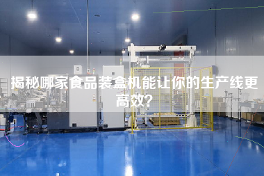 揭秘哪家食品裝盒機能讓你的生產線更高效? 揭秘哪家食品裝盒機能讓你的生產線更高效?
