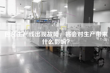 包裝生產線出現故障,將會對生產帶來什么影響? 包裝生產線出現故障,將會對生產帶來什么影響?