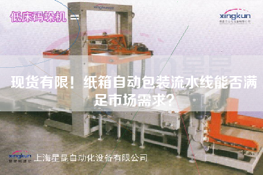 現(xiàn)貨有限!紙箱自動包裝流水線能否滿足市場需求? 現(xiàn)貨有限!紙箱自動包裝流水線能否滿足市場需求?