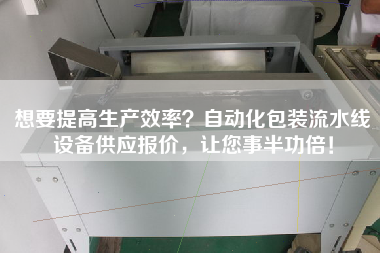 想要提高生產(chǎn)效率?自動(dòng)化包裝流水線設(shè)備供應(yīng)報(bào)價(jià),讓您事半功倍! 想要提高生產(chǎn)效率?自動(dòng)化包裝流水線設(shè)備供應(yīng)報(bào)價(jià),讓您事半功倍!