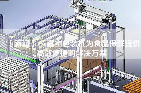 【新聞】dzq真空包裝機為食品保鮮提供高效便捷的解決方案