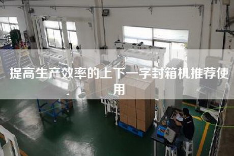提高生產效率的上下一字封箱機推薦使用