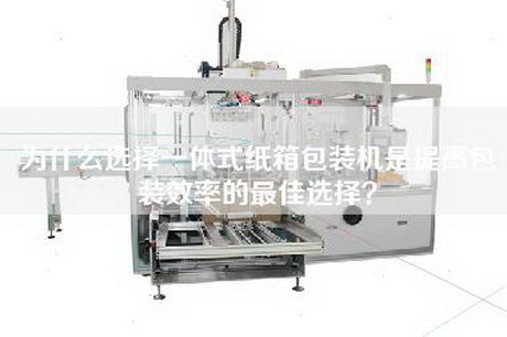 為什么選擇一體式紙箱包裝機(jī)是提高包裝效率的最佳選擇? 為什么選擇一體式紙箱包裝機(jī)是提高包裝效率的最佳選擇?