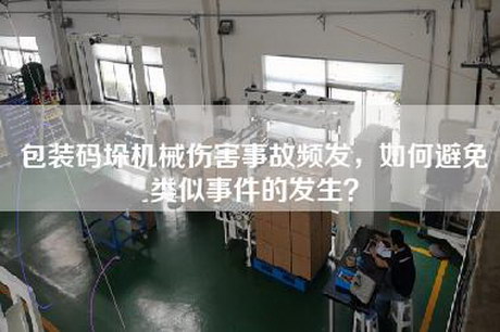 包裝碼垛機械傷害事故頻發,如何避免類似事件的發生? 包裝碼垛機械傷害事故頻發,如何避免類似事件的發生?