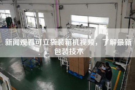 新聞?dòng)^看可立袋裝箱機(jī)視頻,了解最新包裝技術(shù) 新聞?dòng)^看可立袋裝箱機(jī)視頻,了解最新包裝技術(shù)